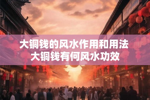 大铜钱的风水作用和用法 大铜钱有何风水功效