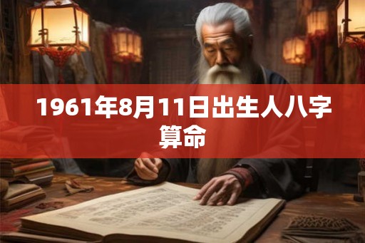 1961年8月11日出生人八字算命