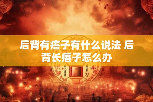 后背有痦子有什么说法 后背长痦子怎么办
