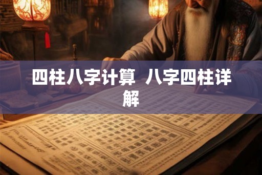 四柱八字计算  八字四柱详解