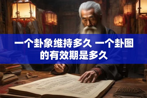 一个卦象维持多久 一个卦图的有效期是多久