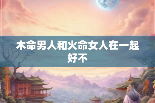 木命男人和火命女人在一起好不