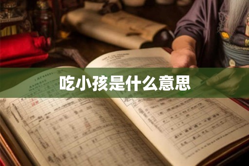 吃小孩是什么意思