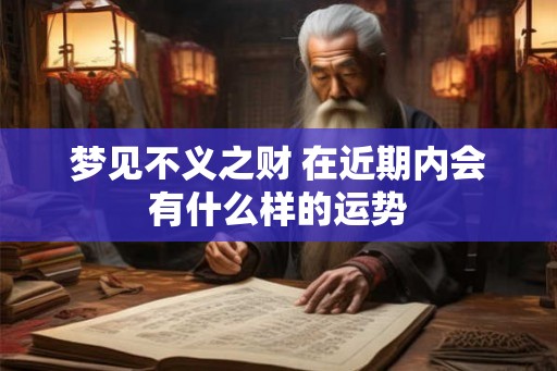 梦见不义之财 在近期内会有什么样的运势