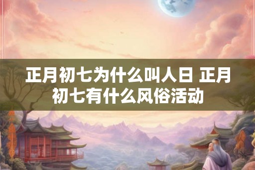 正月初七为什么叫人日 正月初七有什么风俗活动