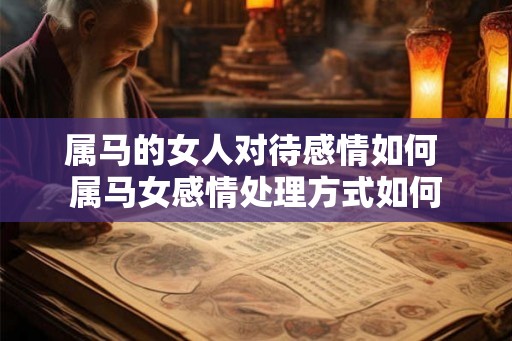 属马的女人对待感情如何 属马女感情处理方式如何