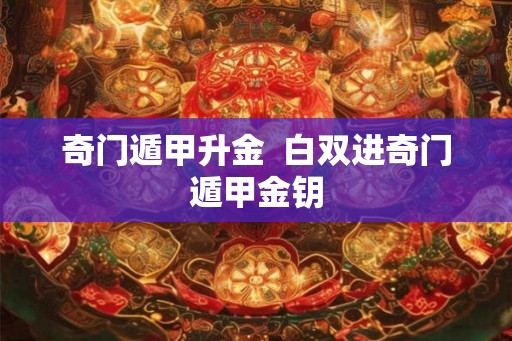 奇门遁甲升金  白双进奇门遁甲金钥