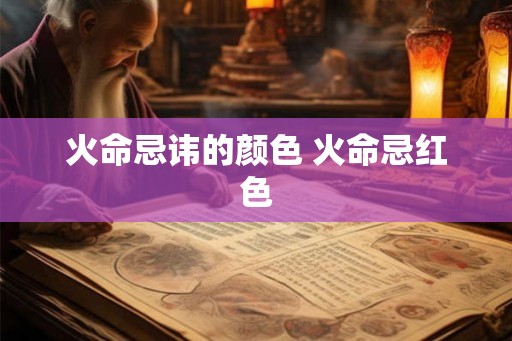 火命忌讳的颜色 火命忌红色