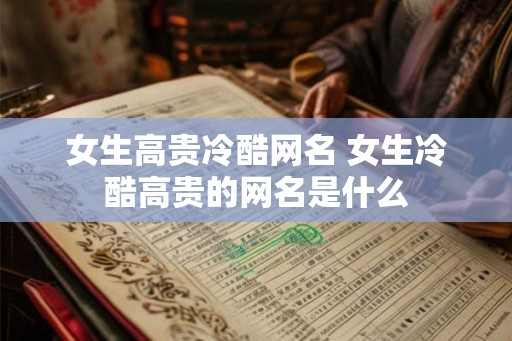 女生高贵冷酷网名 女生冷酷高贵的网名是什么