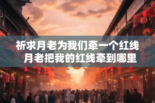 祈求月老为我们牵一个红线  月老把我的红线牵到哪里去了
