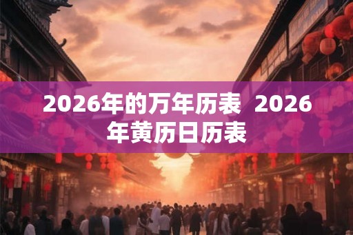 2026年的万年历表  2026年黄历日历表
