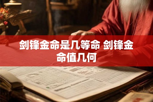 剑锋金命是几等命 剑锋金命值几何 剑锋金命是几等命 剑锋金命值几何
