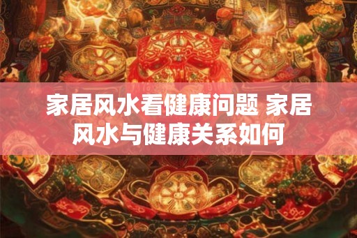 家居风水看健康问题 家居风水与健康关系如何