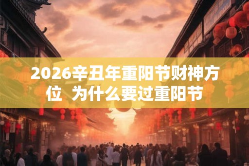 2026辛丑年重阳节财神方位  为什么要过重阳节