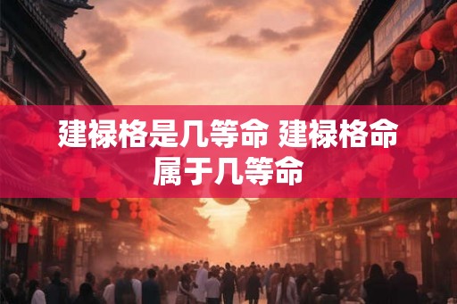 建禄格是几等命 建禄格命属于几等命
