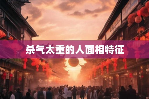 杀气太重的人面相特征