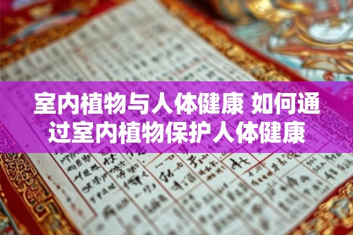 室内植物与人体健康 如何通过室内植物保护人体健康