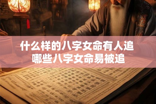 什么样的八字女命有人追 哪些八字女命易被追