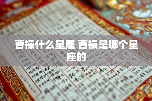 曹操什么星座 曹操是哪个星座的