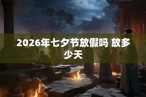 2026年七夕节放假吗 放多少天