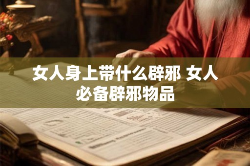 女人身上带什么辟邪 女人必备辟邪物品