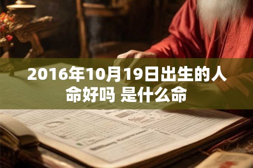 2016年10月19日出生的人命好吗 是什么命