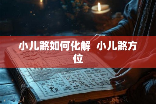 小儿煞如何化解 小儿煞方位 小儿煞如何化解 小儿煞方位