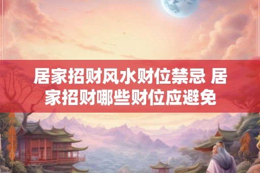 居家招财风水财位禁忌 居家招财哪些财位应避免 居家招财风水财位禁忌 居家招财哪些财位应避免