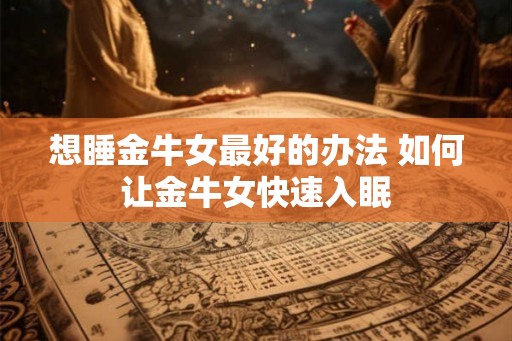 想睡金牛女最好的办法 如何让金牛女快速入眠 想睡金牛女最好的办法 如何让金牛女快速入眠