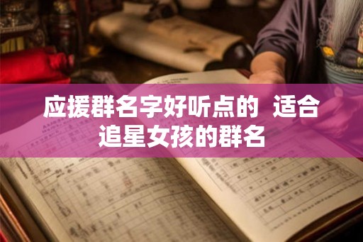 应援群名字好听点的  适合追星女孩的群名