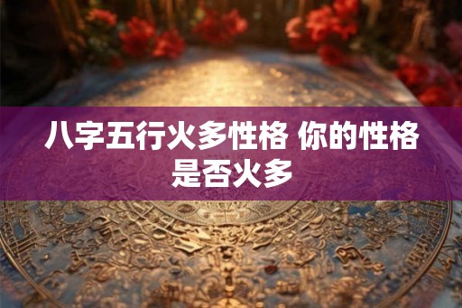 八字五行火多性格 你的性格是否火多