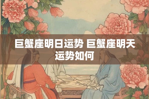 巨蟹座明日运势 巨蟹座明天运势如何