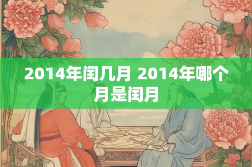 2014年闰几月 2014年哪个月是闰月 2014年闰几月 2014年哪个月是闰月
