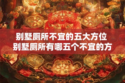别墅厕所不宜的五大方位 别墅厕所有哪五个不宜的方位