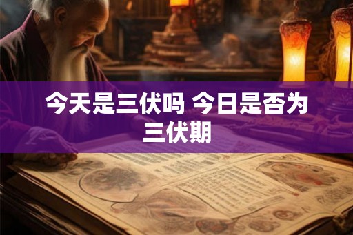 今天是三伏吗 今日是否为三伏期