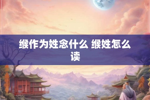 缑作为姓念什么 缑姓怎么读