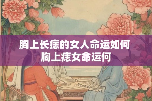 胸上长痣的女人命运如何 胸上痣女命运何 胸上长痣的女人命运如何 胸上痣女命运何