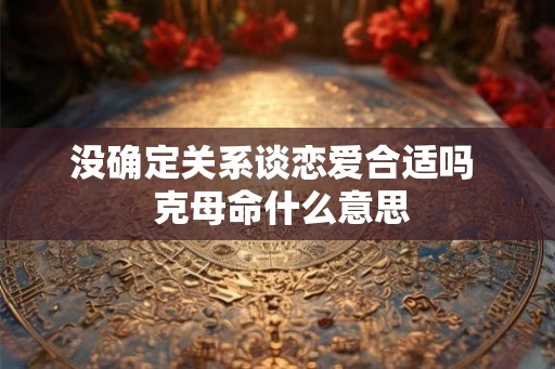 没确定关系谈恋爱合适吗  克母命什么意思