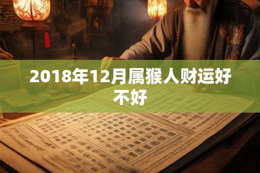 2018年12月属猴人财运好不好 2018年12月属猴人财运好不好