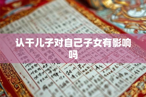 认干儿子对自己子女有影响吗