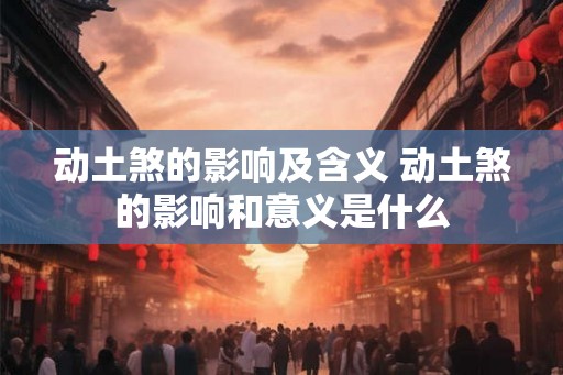 动土煞的影响及含义 动土煞的影响和意义是什么