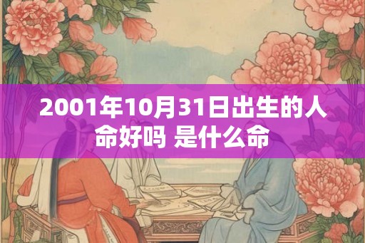 2001年10月31日出生的人命好吗 是什么命 2001年10月31日出生的人命好吗 是什么命