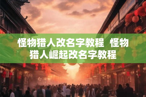 怪物猎人改名字教程  怪物猎人崛起改名字教程