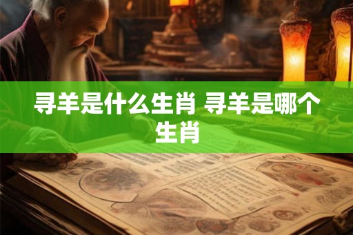 寻羊是什么生肖 寻羊是哪个生肖