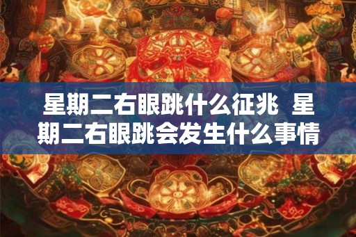 星期二右眼跳什么征兆  星期二右眼跳会发生什么事情