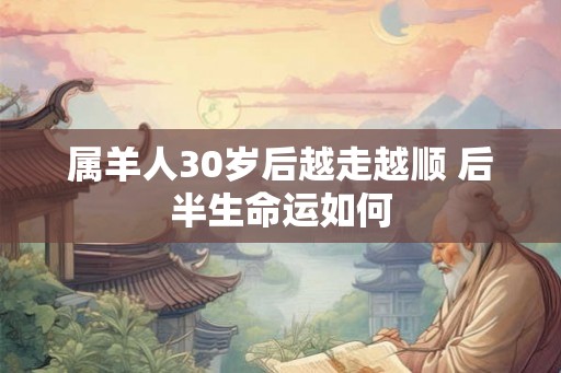 属羊人30岁后越走越顺 后半生命运如何