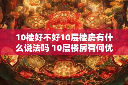 10楼好不好10层楼房有什么说法吗 10层楼房有何优缺点