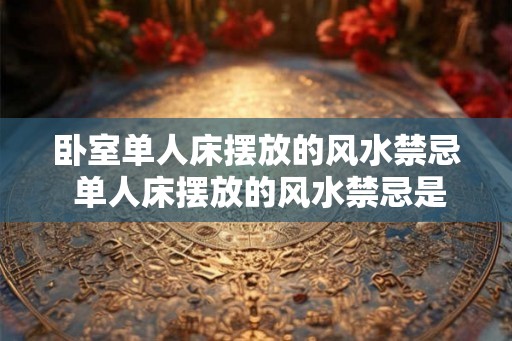 卧室单人床摆放的风水禁忌 单人床摆放的风水禁忌是什么