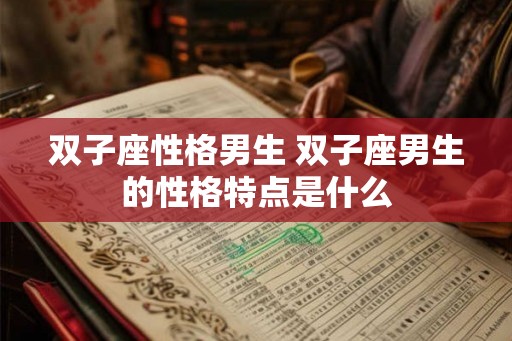 双子座性格男生 双子座男生的性格特点是什么
