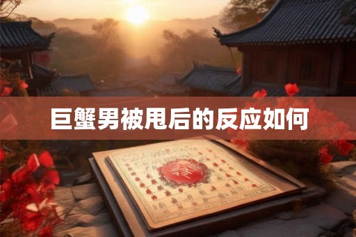 巨蟹男被甩后的反应如何